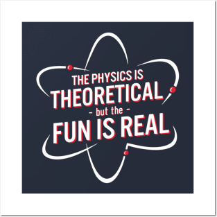 The Physics Is Theoretical but The Fun Is Real. Posters and Art